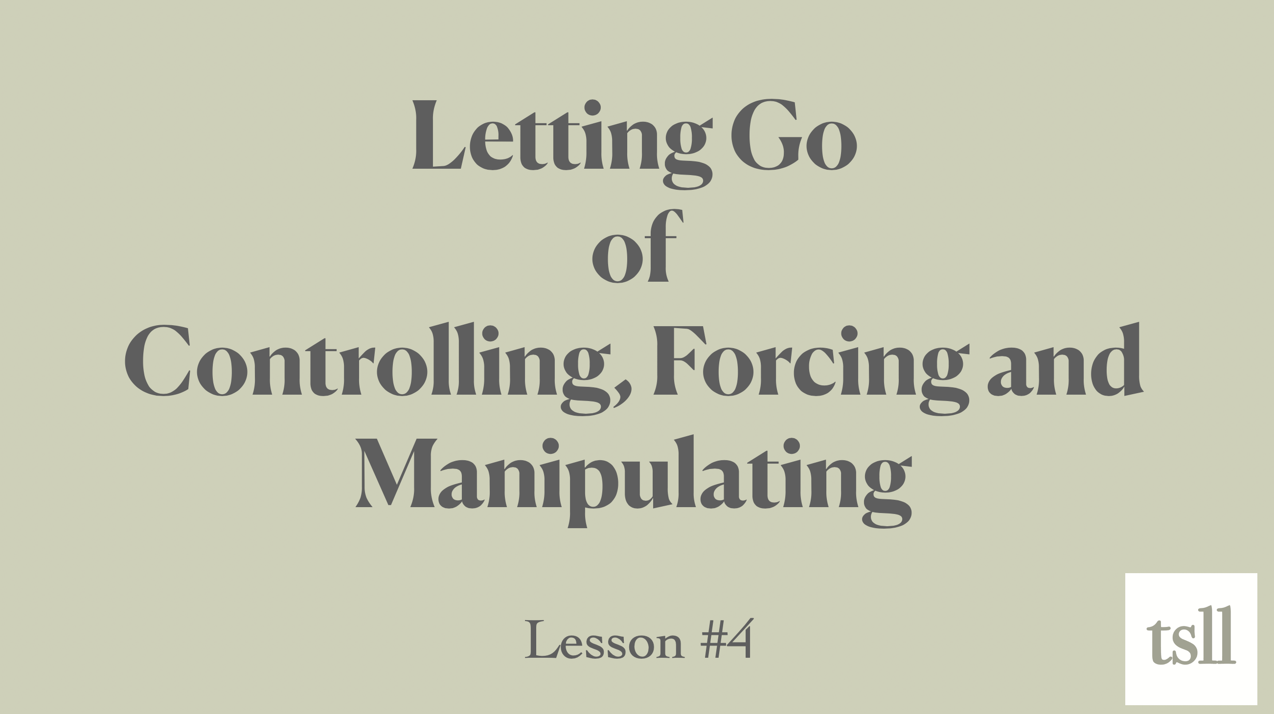 Part 5: Letting go of Controlling, Forcing and Manipulating (8:52)
